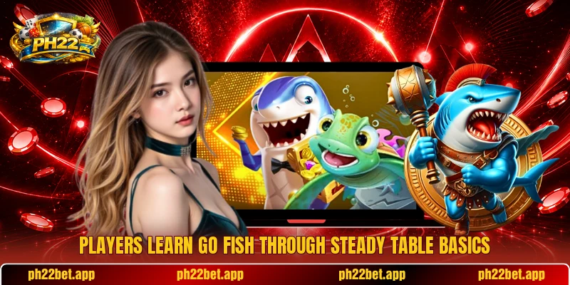 Players learn Go Fish through steady table basics Players learn Go Fish through steady table basics