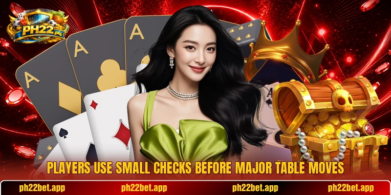 Players use small checks before major table moves Players use small checks before major table moves